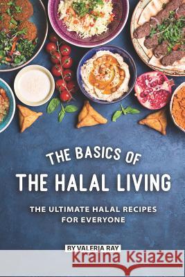 The Basics of The Halal Living: The Ultimate Halal Recipes for Everyone Valeria Ray 9781077855151 Independently Published - książka