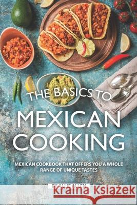 The Basics to Mexican Cooking: Mexican Cookbook That Offers You A Whole Range of Unique Tastes Allie Allen 9781688477667 Independently Published - książka