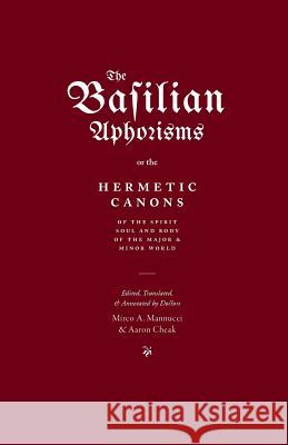 The Basilian Aphorisms: Or the Hermetic Canons of the Spirit, Soul, and Body of the Major and Minor World Mirco A. Mannucci Aaron Cheak 9780473413712 Rubedo Press - książka
