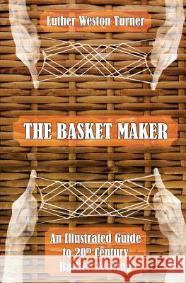 The Basket Maker: An Illustrated Guide to 20th Century Basket Weaving Luther Weston Turner 9781633911888 Westphalia Press - książka