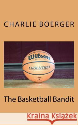 The Basketball Bandit Charlie Boerger Cj Boerger 9781517180591 Createspace - książka