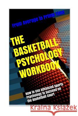 The Basketball Psychology Workbook: How to Use Sports Psychology to Succeed on the Basketball Court Danny Urib 9781542764278 Createspace Independent Publishing Platform - książka