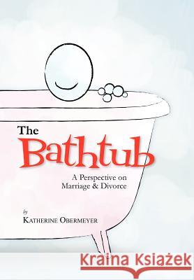 The Bathtub: A Perspective on Marriage & Divorce Obermeyer, Katherine 9781465381668 Xlibris Corporation - książka