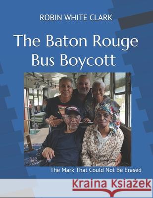 The Baton Rouge Bus Boycott: The Mark That Could Not Be Erased Robin White Clark 9781734120608 Rhema Enterprises LLC - książka