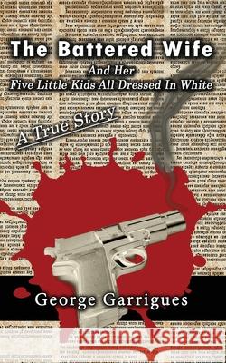The Battered Wife and Her Five Little Kids All Dressed In White: A True Story George Garrigues 9781977014719 Independently Published - książka