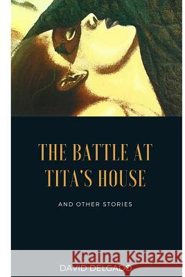 The Battle at Tita's House: And Other Stories David Delgado 9781719253963 Createspace Independent Publishing Platform - książka