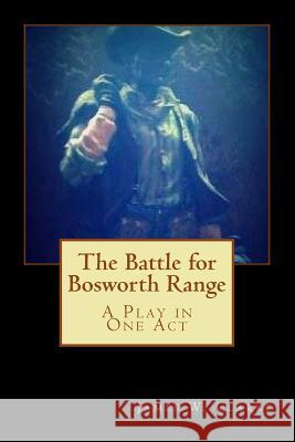 The Battle for Bosworth Range: A Play in One Act James W. Clarke 9781502396525 Createspace - książka