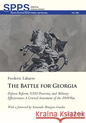 The Battle for Georgia: Defense Reform, NATO Doctrine, and Military Effectiveness. A Critical Assessment of the 2008 War Frederic Labarre 9783838220611 ibidem-Verlag, Jessica Haunschild u Christian - książka