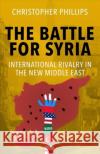 The Battle for Syria: International Rivalry in the New Middle East Phillips, Christopher 9780300249910 Yale University Press