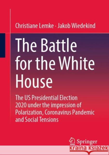 The Battle for the White House: The Us Presidential Election 2020 Under the Impression of Polarization, Coronavirus Pandemic and Social Tensions. Lemke, Christiane 9783658389338 Springer - książka