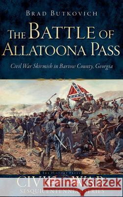 The Battle of Allatoona Pass: Civil War Skirmish in Bartow County, Georgia Brad Butkovich 9781540223395 History Press Library Editions - książka
