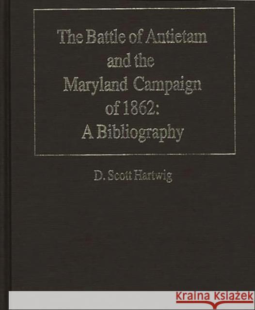 The Battle of Antietam and the Maryland Campaign of 1862: A Bibliography D. Scott Hartwig 9780313280719 Greenwood Press - książka