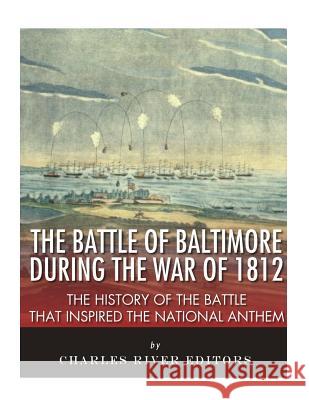 The Battle of Baltimore during the War of 1812: The History of the Battle that Inspired the National Anthem Charles River Editors 9781985024601 Createspace Independent Publishing Platform - książka