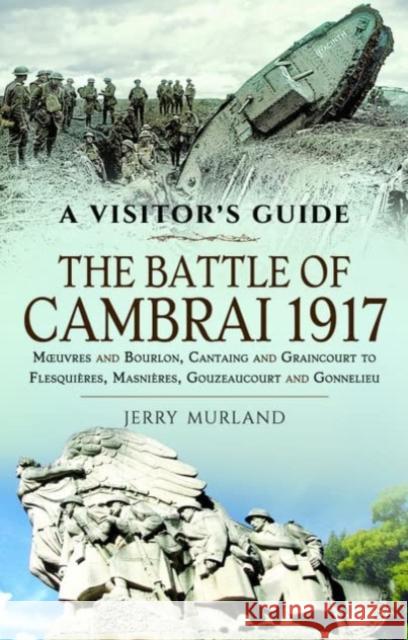 The Battle of Cambrai 1917: Moeuvres and Bourlon, Cantaing and Graincourt to Flesquieres,  Masnieres, Gouzeaucourt and Gonnelieu Jerry Murland 9781399017435 Pen & Sword Books Ltd - książka