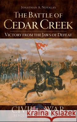 The Battle of Cedar Creek: Victory from the Jaws of Defeat Jonathan A. Noyalas 9781540219442 History Press Library Editions - książka