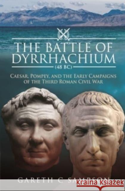 The Battle of Dyrrhachium (48 BC): Caesar, Pompey, and the Early Campaigns of the Third Roman Civil War Gareth C Sampson 9781526793584 Pen & Sword Books Ltd - książka