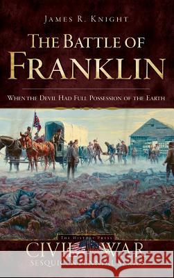 The Battle of Franklin: When the Devil Had Full Possession of the Earth James Knight 9781540220363 History Press Library Editions - książka