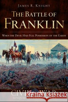 The Battle of Franklin: When the Devil Had Full Possession of the Earth James R. Knight 9781596297456 History Press - książka