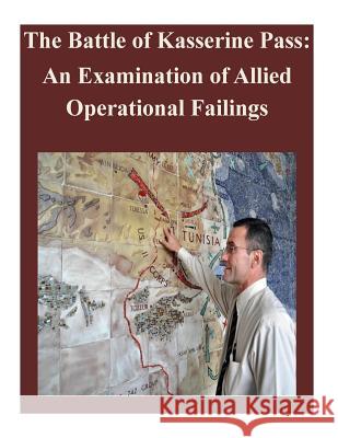 The Battle of Kasserine Pass: An Examination of Allied Operational Failings Air Command and Staff College 9781500731151 Createspace - książka