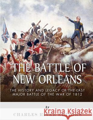 The Battle of New Orleans: The History and Legacy of the Last Major Battle of the War of 1812 Charles River Editors 9781985025202 Createspace Independent Publishing Platform - książka