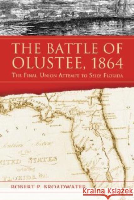 The Battle of Olustee, 1864: The Final Union Attempt to Seize Florida Broadwater, Robert P. 9780786425419 McFarland & Company - książka