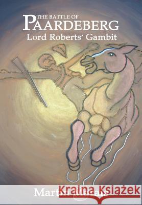 The Battle of Paardeberg: Lord Roberts' Gambit Martin Marais 9780957401143 Martin Marais - książka