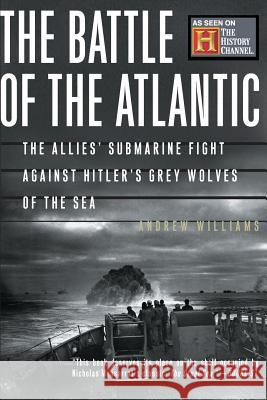 The Battle of the Atlantic: The Allies' Submarine Fight Against Hitler's Gray Wolves of the Sea Andrew Williams 9780465091560 Basic Books - książka