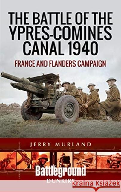 The Battle of the Ypres-Comines Canal 1940: France and Flanders Campaign Jerry Murland 9781473852570 Pen & Sword Books Ltd - książka