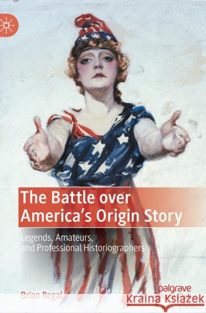 The Battle Over America's Origin Story: Legends, Amateurs, and Professional Historiographers Regal, Brian 9783030995379 Springer International Publishing - książka