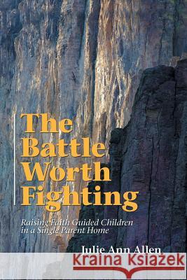 The Battle Worth Fighting: Raising Faith Guided Children in a Single Parent Home Julie Ann Allen 9781973642664 WestBow Press - książka