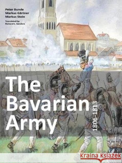 The Bavarian Army 1806-1813 Bunde, Peter; Gärtner, Markus; Stein, Markus 9783938447994 Zeughausverlag GmbH - książka