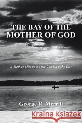 The Bay of the Mother of God: A Yankee Discovers the Chesapeake Bay Merrill, George R. 9781481756310 Authorhouse - książka