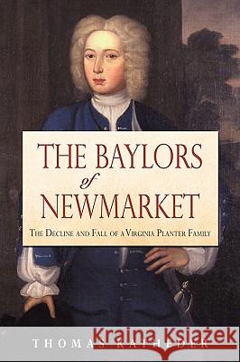 The Baylors of Newmarket: The Decline and Fall of a Virginia Planter Family Katheder, Thomas 9781440129902 iUniverse.com - książka