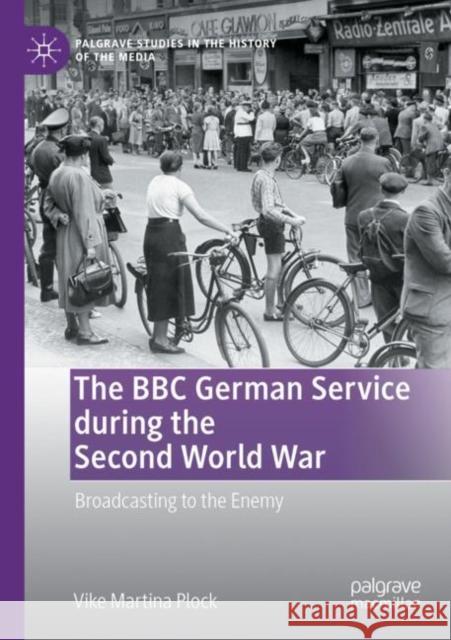 The BBC German Service During the Second World War: Broadcasting to the Enemy Plock, Vike Martina 9783030740948 Springer International Publishing - książka