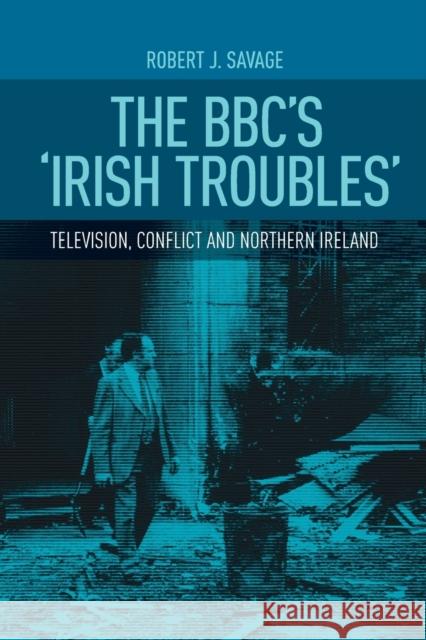 The Bbc's Irish Troubles: Television, Conflict and Northern Ireland Robert J. Savage 9781526116888 Manchester University Press - książka