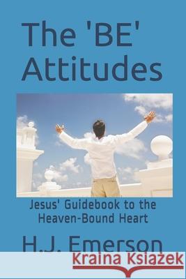 The 'BE' Attitudes: Jesus' Guidebook to the Heaven-Bound Heart H. J. Emerson 9781986822442 Createspace Independent Publishing Platform - książka