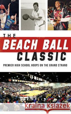 The Beach Ball Classic: Premier High School Hoops on the Grand Strand Ian Guerin John Rhodes 9781540201621 History Press Library Editions - książka