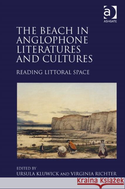 The Beach in Anglophone Literatures and Cultures: Reading Littoral Space Ursula Kluwick Virginia Richter  9781472457530 Ashgate Publishing Limited - książka