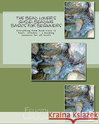 The Bead Lover's Guide: Beading Basics for Beginners Felicity Walker 9781461186366 Createspace - książka