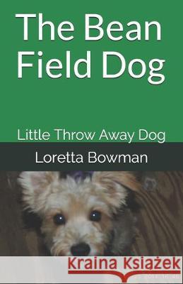 The Bean Field Dog: Little Throw Away Dog Loretta Bowman 9781695781184 Independently Published - książka