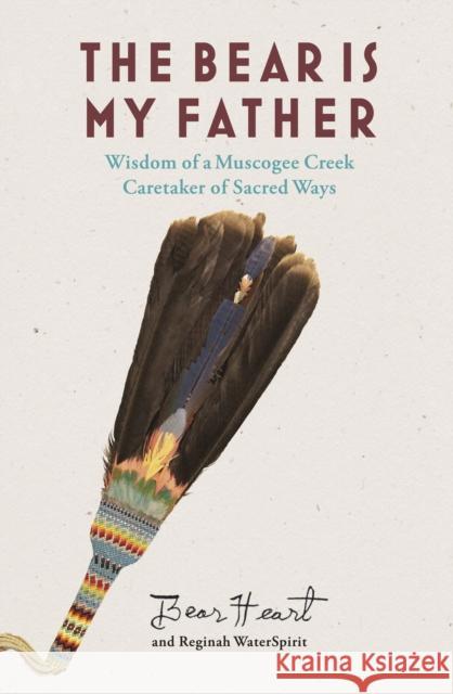 The Bear Is My Father: Indigenous Wisdom of a Muscogee Creek Caretaker of Sacred Ways Bear Heart 9780907791898 Synergetic Press - książka