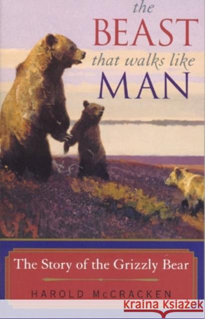 The Beast That Walks Like Man: The Story of the Grizzly Bear McCracken, Harold 9781570983948 Roberts Rinehart Publishers - książka