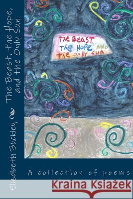 The Beast, the Hope, and the Only Sun Elizabeth Buckley Teresa Garcia Elizabeth Buckley 9781484075371 Createspace - książka