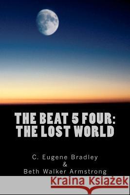 The Beat 5 Four: The Lost World C. Eugene Bradley Beth Walker Armstrong 9781479340156 Createspace - książka