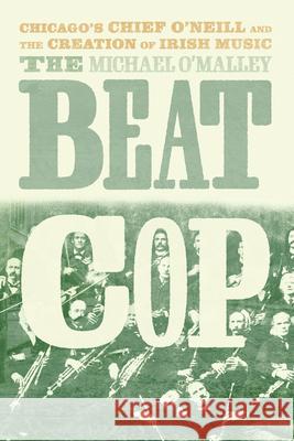 The Beat Cop: Chicago's Chief O'Neill and the Creation of Irish Music Michael O'Malley 9780226818702 University of Chicago Press - książka