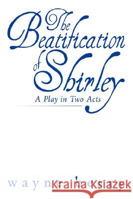 The Beatification of Shirley: A Play in Two Acts Wanye Berry 9781434350190 AuthorHouse - książka