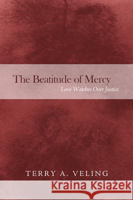 The Beatitude of Mercy: Love Watches Over Justice Terry A. Veling 9781498207188 Wipf & Stock Publishers - książka