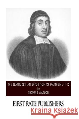 The Beatitudes: An Exposition of Matthew 5:1-12 Thomas Watson 9781502840776 Createspace - książka