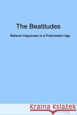 The Beatitudes: Believer Happiness in a Postmodern Age John King 9780359578351 Lulu.com - książka