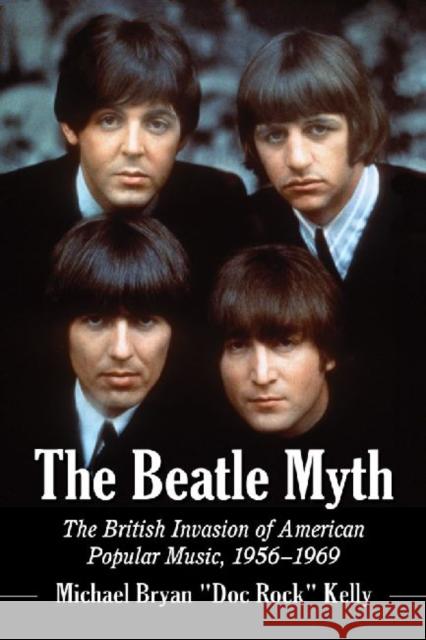 The Beatle Myth: The British Invasion of American Popular Music, 1956-1969 Kelly 9780786493586 McFarland & Company - książka